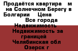 Продаётся квартира 60м2 на Солнечном Берегу в Болгарии  › Цена ­ 1 750 000 - Все города Недвижимость » Недвижимость за границей   . Челябинская обл.,Озерск г.